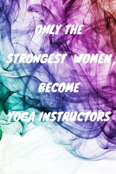 Paperback Only The Strongest Women Become Yoga Instructors: Lined Composition Notebook Cute Gift for Women Yoga Teachers- Yoga Instructors Gifts - Yoga Journal Book