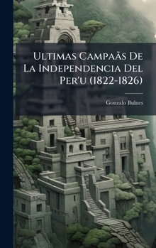 Ultimas Campaãs De La Independencia Del Per'u (1822-1826) (Spanish Edition)