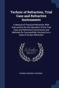 Paperback Technic of Refraction, Trial Case and Refractive Instruments: A Manual of Practical Refraction With Instructions for the Operation of the Trial Case a Book