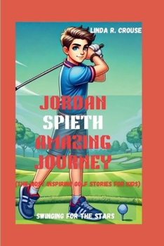 JORDAN SPIETH AMAZING JOURNEY: Swinging for the Stars(The Most Inspiring Golf Stories for Kids