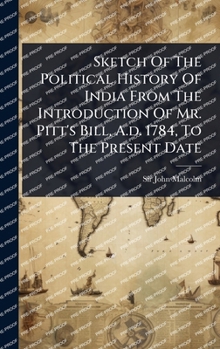 Hardcover Sketch Of The Political History Of India From The Introduction Of Mr. Pitt's Bill, A.d. 1784, To The Present Date Book