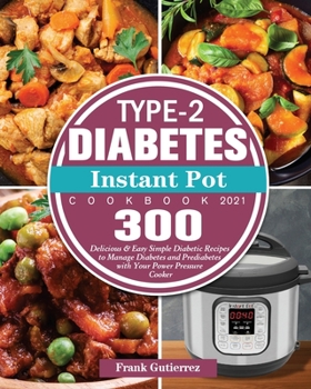 Type-2 Diabetes Instant Pot Cookbook 2021: 300 Delicious & Easy Simple Diabetic Recipes to Manage Diabetes and Prediabetes with Your Power Pressure Cooker