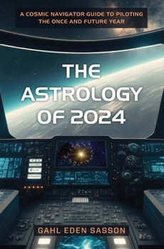 The Astrology of 2024: A Cosmic Navigator Guide to Piloting the Once and Future Year B0CK3HL4CJ Book Cover