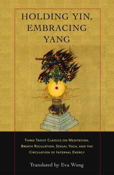 Paperback Holding Yin, Embracing Yang: Three Taoist Classics on Meditation, Breath Regulation, Sexual Yoga, and Thecirculation of Internal Energy Book