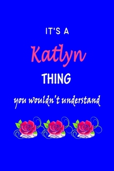 It's A  Katlyn  Thing You Wouldn't Understand: Katlynn  First Name Personalized Journal 6x9 Notebook, Wide Ruled (Lined) blank pages Funny  Cover for Girls and Women with Pink Name, Roses, on Blue