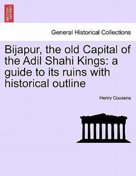 Paperback Bijapur, the old Capital of the Adil Shahi Kings: a guide to its ruins with historical outline Book