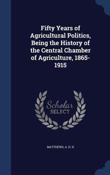 Fifty Years of Agricultural Politics, Being the History of the Central Chamber of Agriculture, 1865-1915