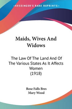 Maids, Wives And Widows: The Law Of The Land And Of The Various States As It Affects Women