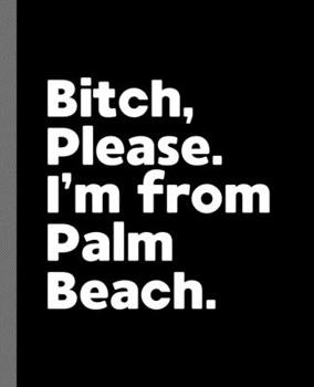 Bitch, Please. I'm From Palm Beach.: A Politically Incorrect Composition Book for a Native Palm Beach, Florida FL Resident