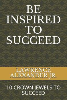 Paperback Be Inspired to Succeed: Ten Crown Jewels to Succeed Book