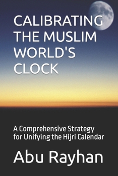 Paperback Calibrating the Muslim World's Clock: A Comprehensive Strategy for Unifying the Hijri Calendar Book
