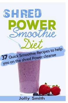 Paperback Shred Power Smoothie Diet: 37 Quick Smoothie Recipes to Help You on the Shred Power Cleanse Book