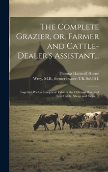 Hardcover The Complete Grazier, or, Farmer and Cattle-dealer's Assistant...: Together With a Synoptical Table of the Different Breeds of Neat Cattle, Sheep and Book