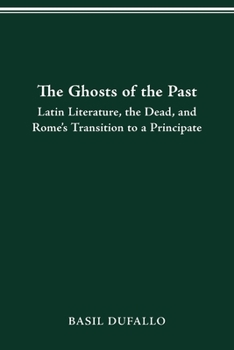 Paperback The Ghosts of the Past: Latin Literature, the Dead, and Rome's Transition to a Principate Book