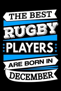 The Best Rugby Players Are Born In December Journal: Rugby Players Gifts, Rugby Notebook, Birthday Gift for Rugby Player