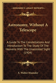 Paperback Astronomy, Without A Telescope: A Guide To The Constellations And Introduction To The Study Of The Heavens With The Unassisted Sight (1904) Book