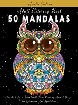 Adult Coloring Book: 50 Mandalas: Creative Coloring Book With Stress-Relieving Animal Designs For Relaxation And Meditation