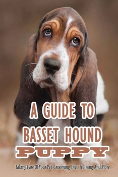 A Guide To Basset Hound Puppy: Taking Care Of Your Pet, Grooming, Diet, Training, And More: How To Potty Train Basset Hounds