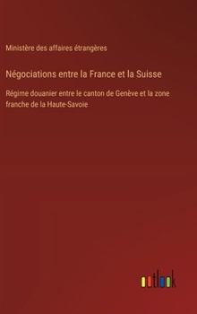 Hardcover Négociations entre la France et la Suisse: Régime douanier entre le canton de Genève et la zone franche de la Haute-Savoie [French] Book