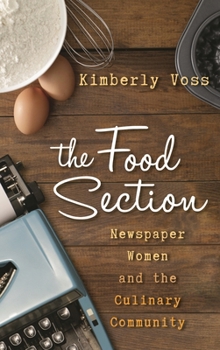 The Food Section: Newspaper Women and the Culinary Community - Book  of the Rowman & Littlefield Studies in Food and Gastronomy