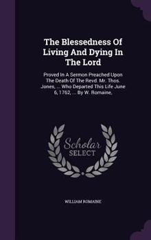 Hardcover The Blessedness Of Living And Dying In The Lord: Proved In A Sermon Preached Upon The Death Of The Revd. Mr. Thos. Jones, ... Who Departed This Life J Book