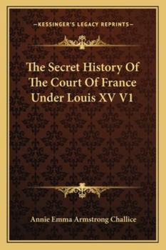 The Secret History of the Court of France Under Louis XV V1