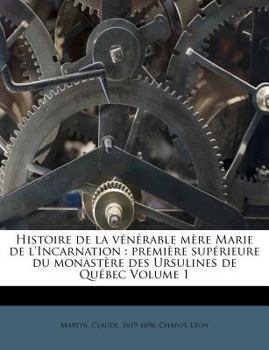 Paperback Histoire de la Vénérable Mère Marie de l'Incarnation: Première Supérieure Du Monastère Des Ursulines de Québec Volume 1 [French] Book