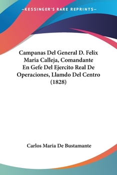 Paperback Campanas Del General D. Felix Maria Calleja, Comandante En Gefe Del Ejercito Real De Operaciones, Llamdo Del Centro (1828) [Spanish] Book