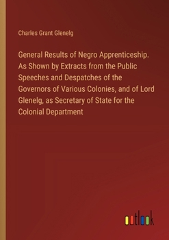 Paperback General Results of Negro Apprenticeship. As Shown by Extracts from the Public Speeches and Despatches of the Governors of Various Colonies, and of Lor Book