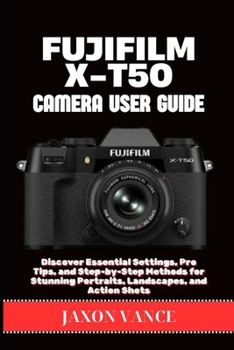 Paperback Fujifilm X-T50 Camera User Guide: Discover Essential Settings, Pro Tips, and Step-by-Step Methods for Stunning Portraits, Landscapes, and Action Shots Book