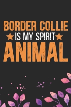 Border Collie Is My Spirit Animal: Cool Border Collie Dog Journal Notebook - Border Collie Puppy Lover Gifts – Funny Border Collie Dog Notebook - Border Collie Owner Gifts. 6 x 9 in 120 pages