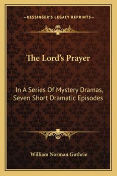Paperback The Lord's Prayer: In A Series Of Mystery Dramas, Seven Short Dramatic Episodes Book