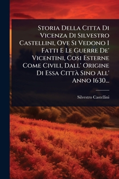 Paperback Storia Della Citta Di Vicenza Di Silvestro Castellini, Ove Si Vedono I Fatti E Le Guerre De' Vicentini, Cosi Esterne Come Civili, Dall' Origine Di Ess [Italian] Book