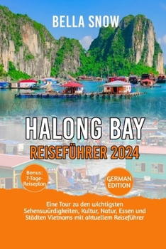 Halong Bay Reiseführer 2024: Eine Tour zu den wichtigsten Sehenswürdigkeiten, Kultur, Natur, Essen und Städten Vietnams mit aktuellem Reiseführer