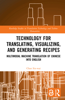 Technology for Translating, Visualizing, and Generating Recipes: Multimodal Machine Translation of Chinese into English (Routledge Studies in Translation Technology)