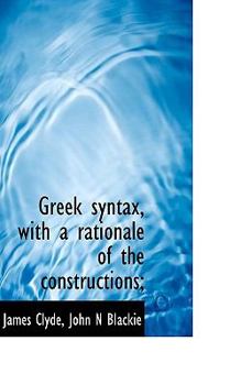Greek Syntax, with a Rationale of the Constructions;