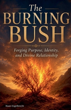 The Burning Bush: Forging Purpose, Identity, and Divine Relationship (In Pursuit of God)