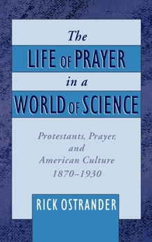 Hardcover The Life of Prayer in a World of Science: Protestants, Prayer, and American Culture, 1870-1930 Book