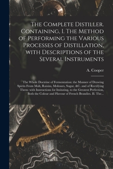 Paperback The Complete Distiller. Containing, I. The Method of Performing the Various Processes of Distillation, With Descriptions of the Several Instruments: t Book