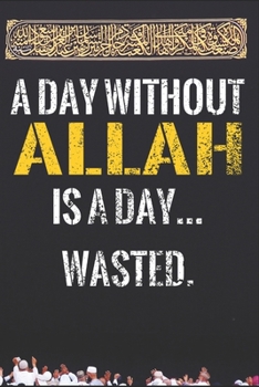 A Day Without ALLAH Is A Day Wasted: Islamic Notebook Gift For Muslim Kids Men & Women | Blank Lined Muslim Journal