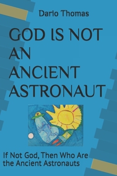 Paperback God Is Not an Ancient Astronaut: If Not God, Then Who Are the Ancient Astronauts Book