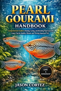 PEARL GOURAMI HANDBOOK: Comprehensive Guide to Raising, Caring, and Breeding Pearl Gourami: Expert Tips for Healthy, Vibrant, and Thriving Aquarium Fish