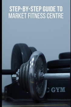 Paperback Step-by-Step Guide To Market Fitness Centre Book