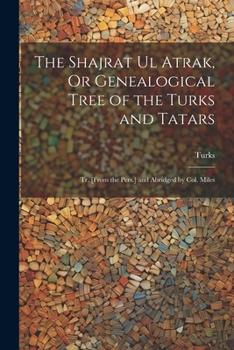 Paperback The Shajrat Ul Atrak, Or Genealogical Tree of the Turks and Tatars; Tr. [From the Pers.] and Abridged by Col. Miles Book