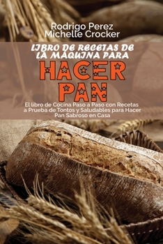 Paperback Libro de Recetas de La M?quina para Hacer Pan: El libro de Cocina Paso a Paso con Recetas a Prueba de Tontos y Saludables para Hacer Pan Sabroso en Ca [Spanish] Book