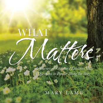 Paperback What Matters: A Journey of Ordinary Existence with Questions to Ponder Along the Way Book