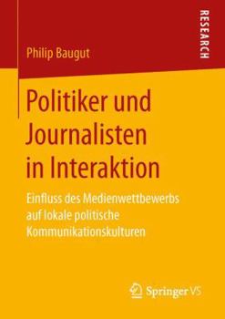 Paperback Politiker Und Journalisten in Interaktion: Einfluss Des Medienwettbewerbs Auf Lokale Politische Kommunikationskulturen [German] Book