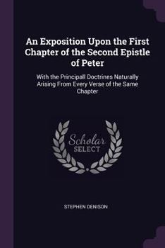 Paperback An Exposition Upon the First Chapter of the Second Epistle of Peter: With the Principall Doctrines Naturally Arising From Every Verse of the Same Chap Book