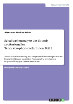 Schallwellenanalyse des Sounds professioneller TenorsaxophonspielerInnen. Teil 2: Methodik zur Bestimmung und Analyse von Formantenspektren und ... Intensitätsspektren