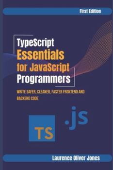 TypeScript Essentials for JavaScript Programmers: Write Safer, Cleaner, Faster Frontend & Backend Code (The Modern Web Developer Series: From Fundamentals to Full Stack Mastery)